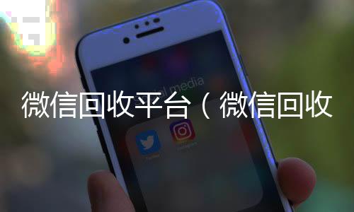 微信回收平台24小时收vx秒结（微信回收平台有哪些）